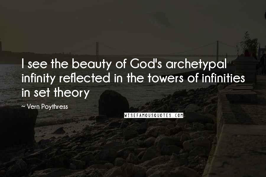 Vern Poythress Quotes: I see the beauty of God's archetypal infinity reflected in the towers of infinities in set theory