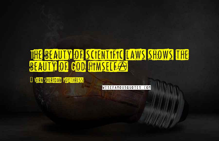 Vern Sheridan Poythress Quotes: The beauty of scientific laws shows the beauty of God himself.