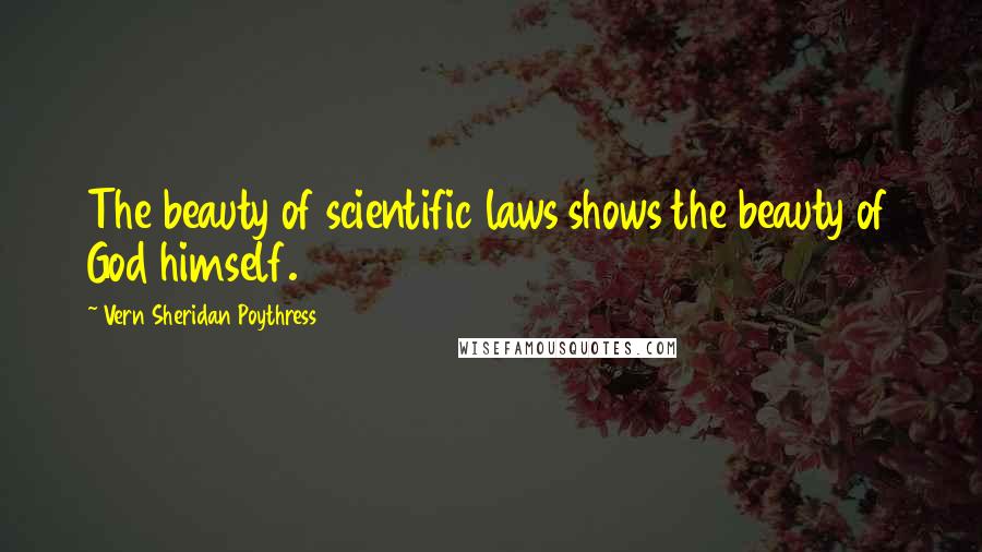 Vern Sheridan Poythress Quotes: The beauty of scientific laws shows the beauty of God himself.