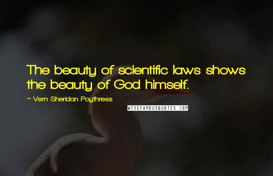 Vern Sheridan Poythress Quotes: The beauty of scientific laws shows the beauty of God himself.