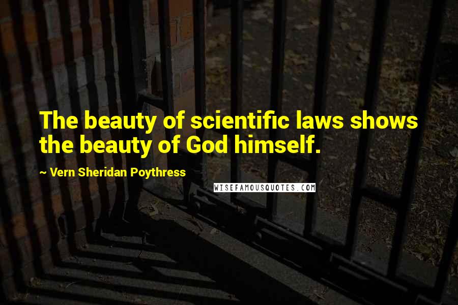 Vern Sheridan Poythress Quotes: The beauty of scientific laws shows the beauty of God himself.