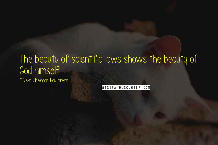 Vern Sheridan Poythress Quotes: The beauty of scientific laws shows the beauty of God himself.