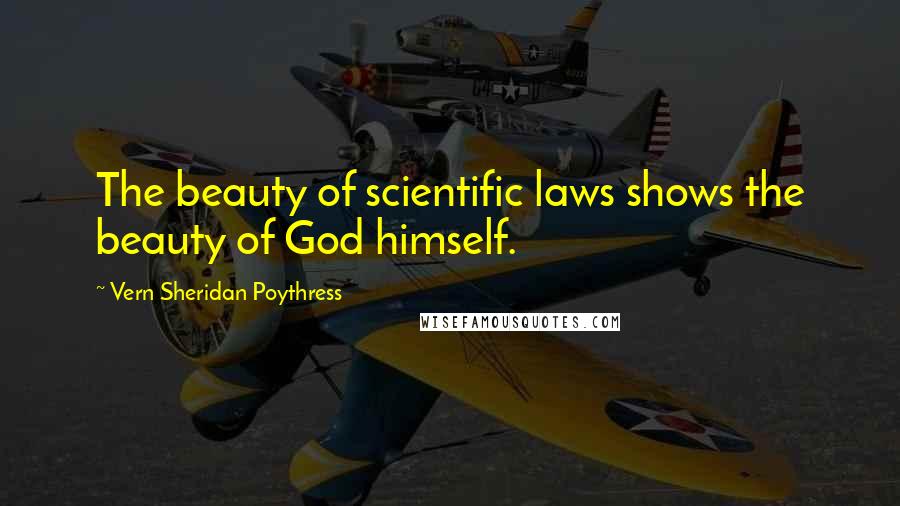 Vern Sheridan Poythress Quotes: The beauty of scientific laws shows the beauty of God himself.