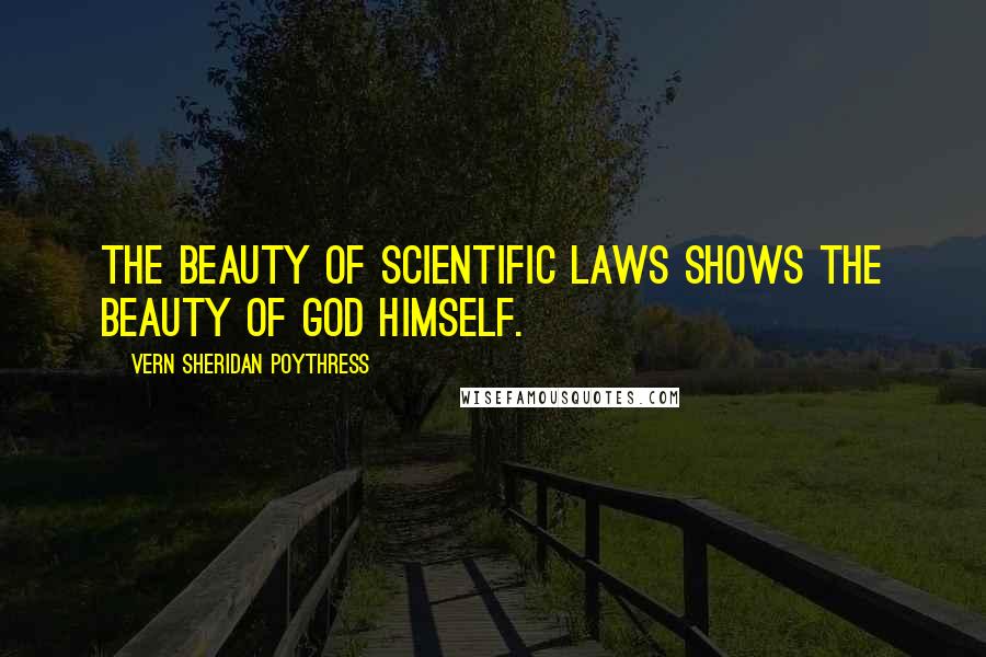 Vern Sheridan Poythress Quotes: The beauty of scientific laws shows the beauty of God himself.