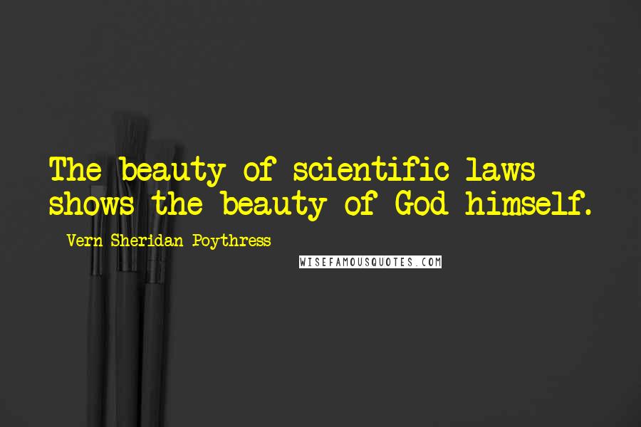 Vern Sheridan Poythress Quotes: The beauty of scientific laws shows the beauty of God himself.