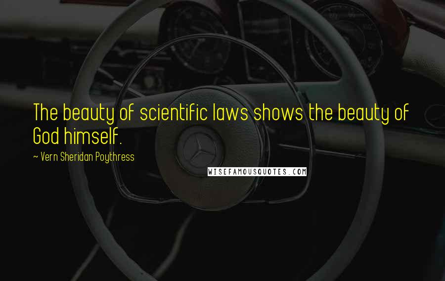 Vern Sheridan Poythress Quotes: The beauty of scientific laws shows the beauty of God himself.