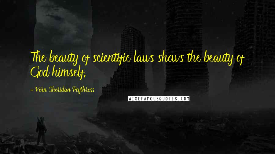 Vern Sheridan Poythress Quotes: The beauty of scientific laws shows the beauty of God himself.