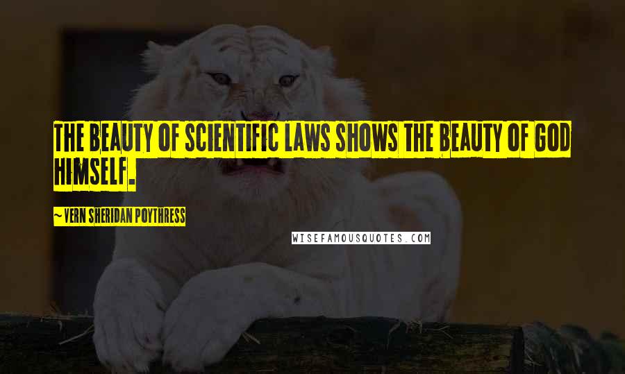 Vern Sheridan Poythress Quotes: The beauty of scientific laws shows the beauty of God himself.