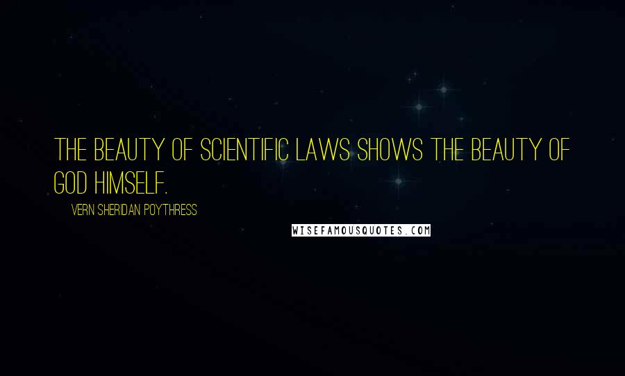 Vern Sheridan Poythress Quotes: The beauty of scientific laws shows the beauty of God himself.