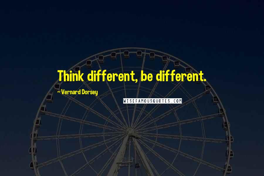 Vernard Dorsey Quotes: Think different, be different.