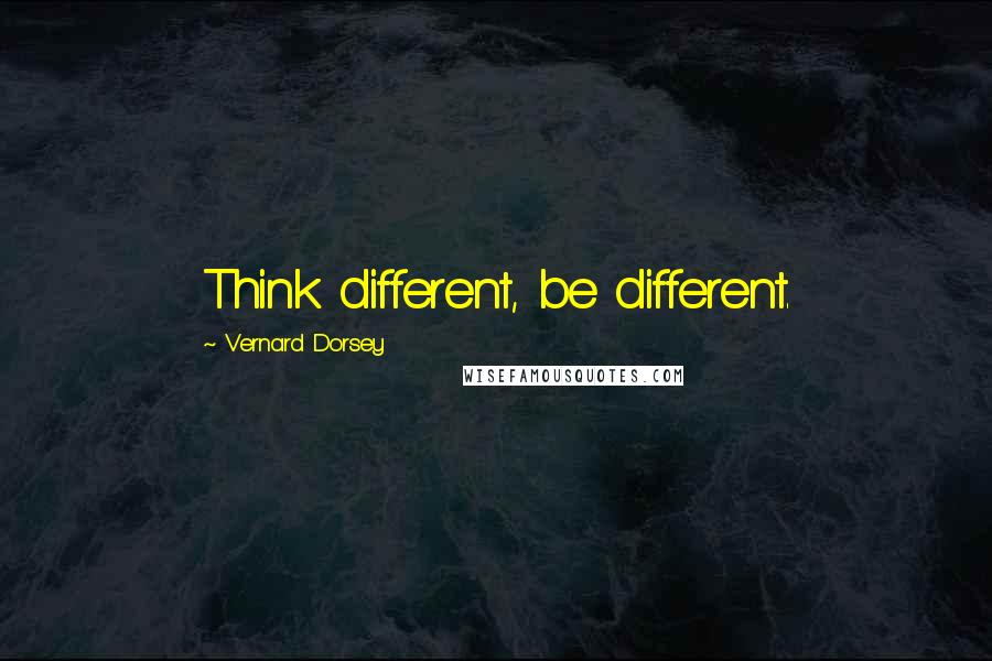 Vernard Dorsey Quotes: Think different, be different.