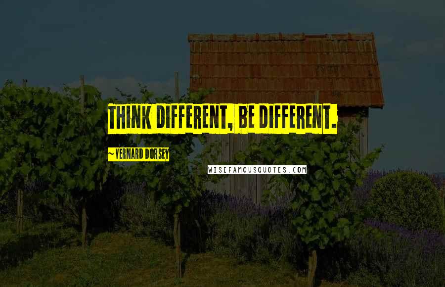 Vernard Dorsey Quotes: Think different, be different.
