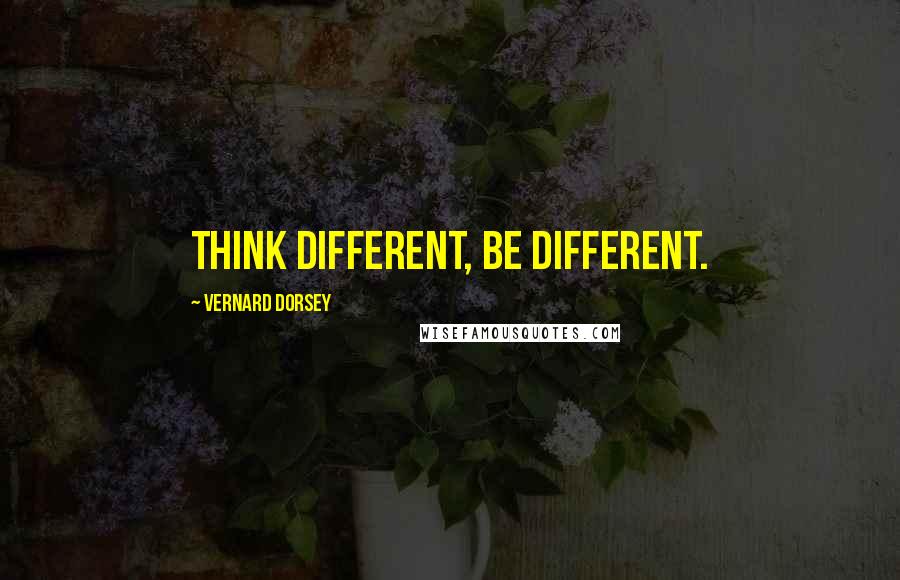 Vernard Dorsey Quotes: Think different, be different.