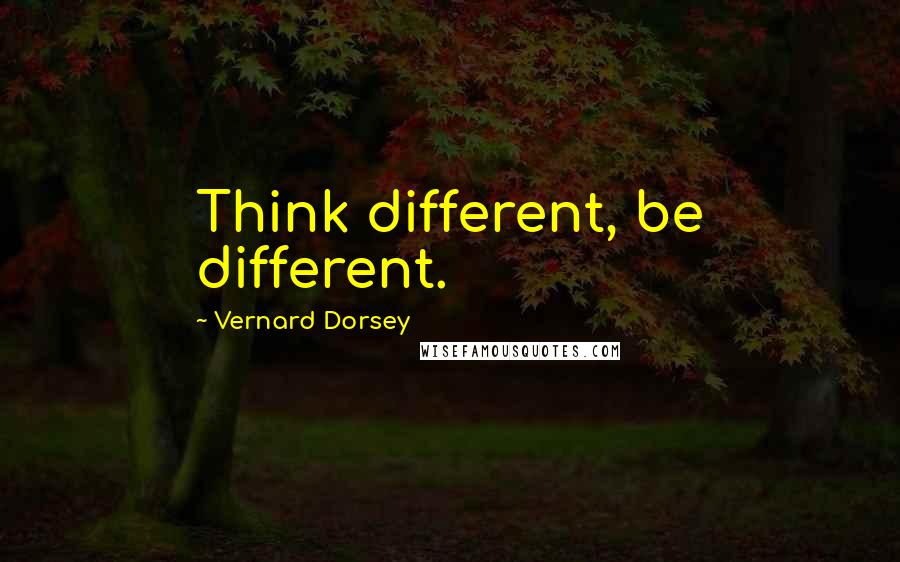 Vernard Dorsey Quotes: Think different, be different.