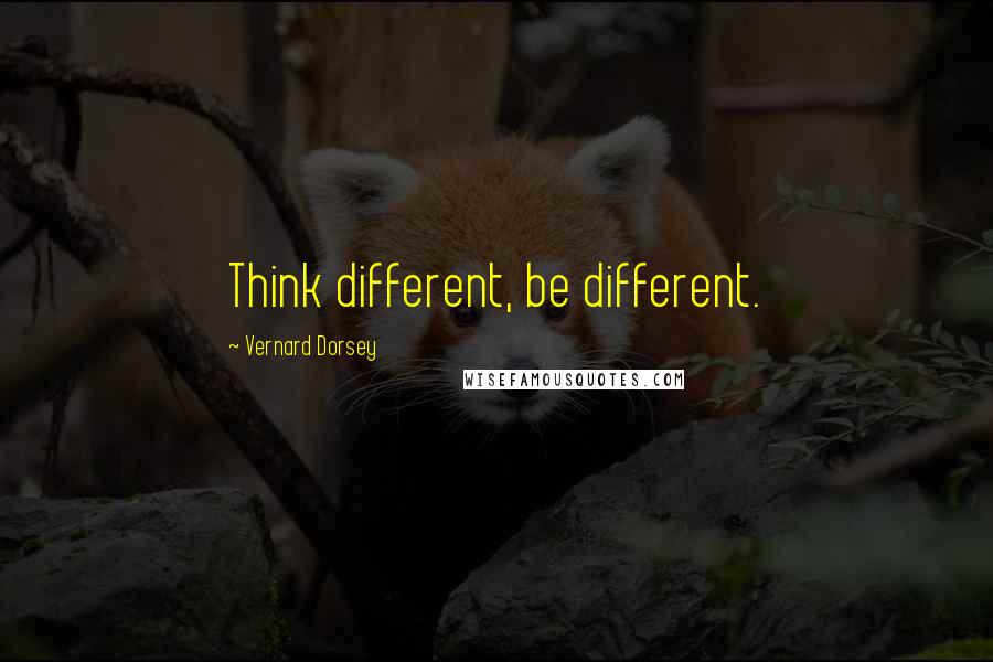 Vernard Dorsey Quotes: Think different, be different.