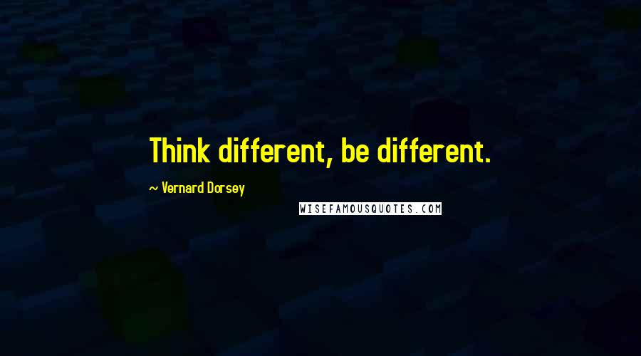 Vernard Dorsey Quotes: Think different, be different.