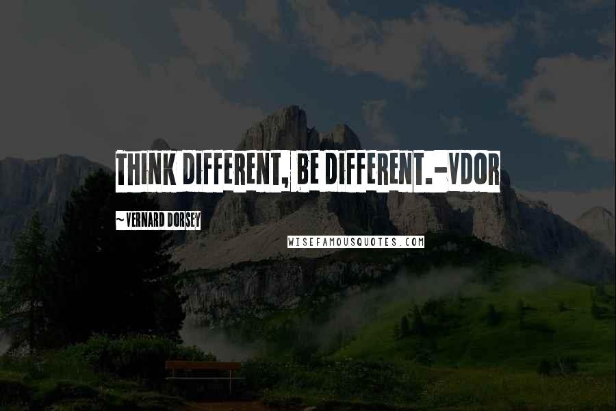 Vernard Dorsey Quotes: Think different, be different.-Vdor