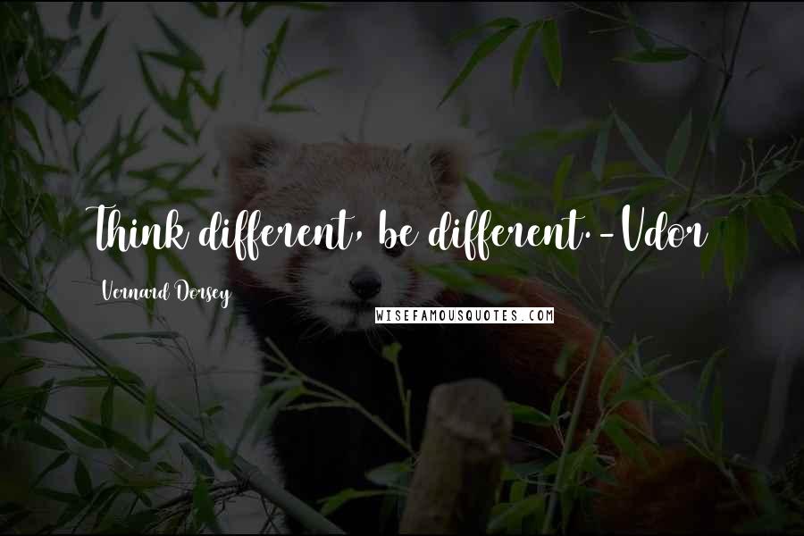 Vernard Dorsey Quotes: Think different, be different.-Vdor