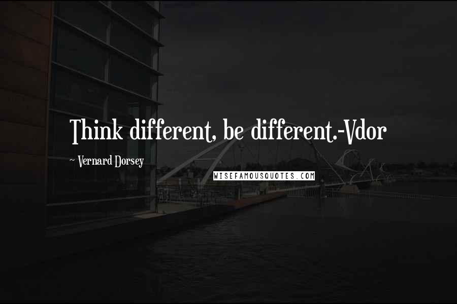 Vernard Dorsey Quotes: Think different, be different.-Vdor