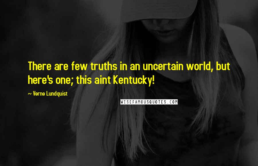 Verne Lundquist Quotes: There are few truths in an uncertain world, but here's one; this aint Kentucky!