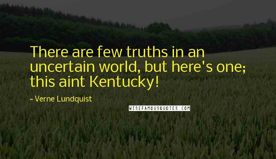 Verne Lundquist Quotes: There are few truths in an uncertain world, but here's one; this aint Kentucky!