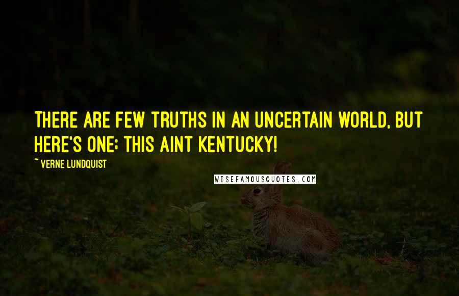 Verne Lundquist Quotes: There are few truths in an uncertain world, but here's one; this aint Kentucky!