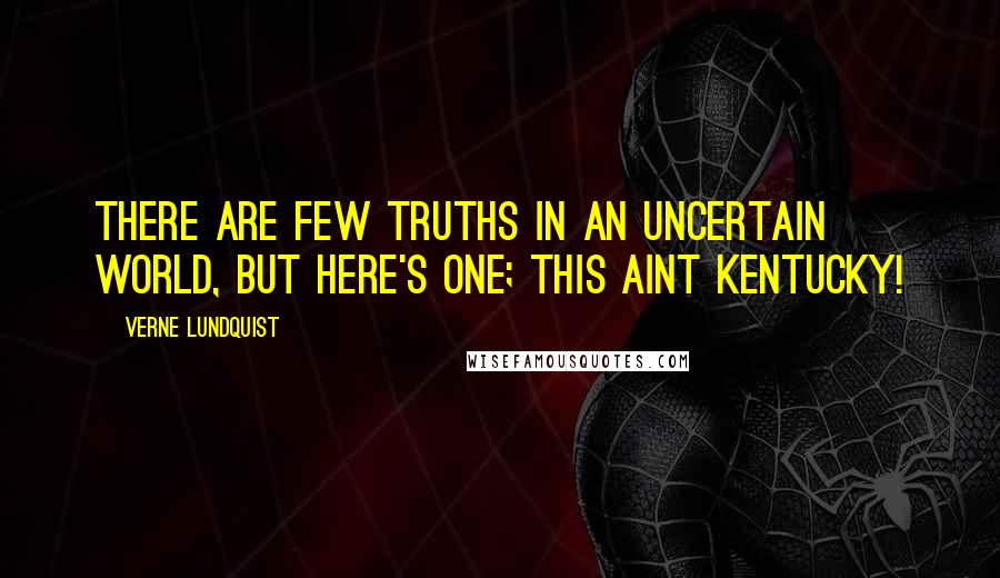 Verne Lundquist Quotes: There are few truths in an uncertain world, but here's one; this aint Kentucky!