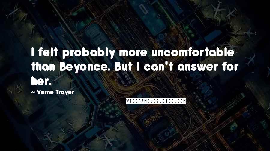 Verne Troyer Quotes: I felt probably more uncomfortable than Beyonce. But I can't answer for her.