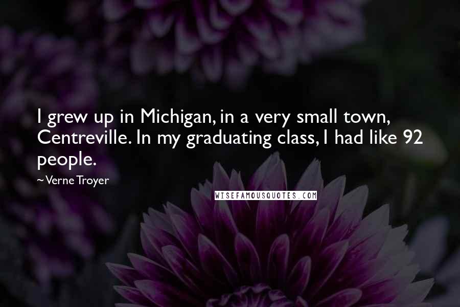 Verne Troyer Quotes: I grew up in Michigan, in a very small town, Centreville. In my graduating class, I had like 92 people.