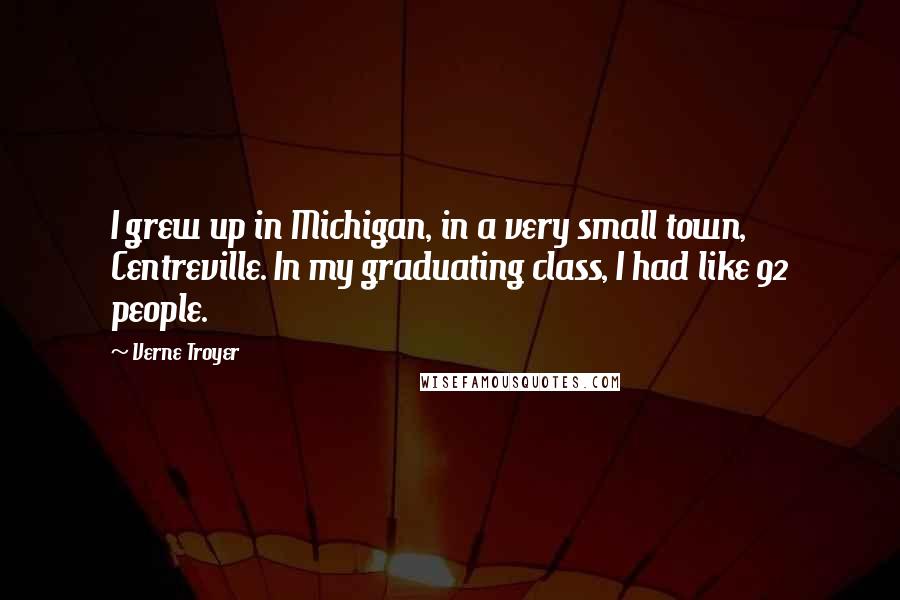 Verne Troyer Quotes: I grew up in Michigan, in a very small town, Centreville. In my graduating class, I had like 92 people.