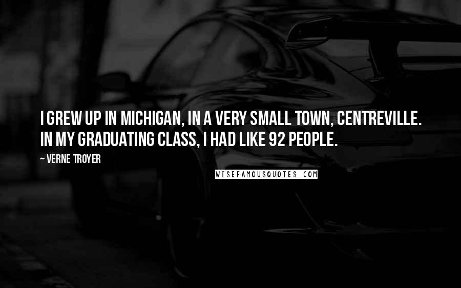 Verne Troyer Quotes: I grew up in Michigan, in a very small town, Centreville. In my graduating class, I had like 92 people.