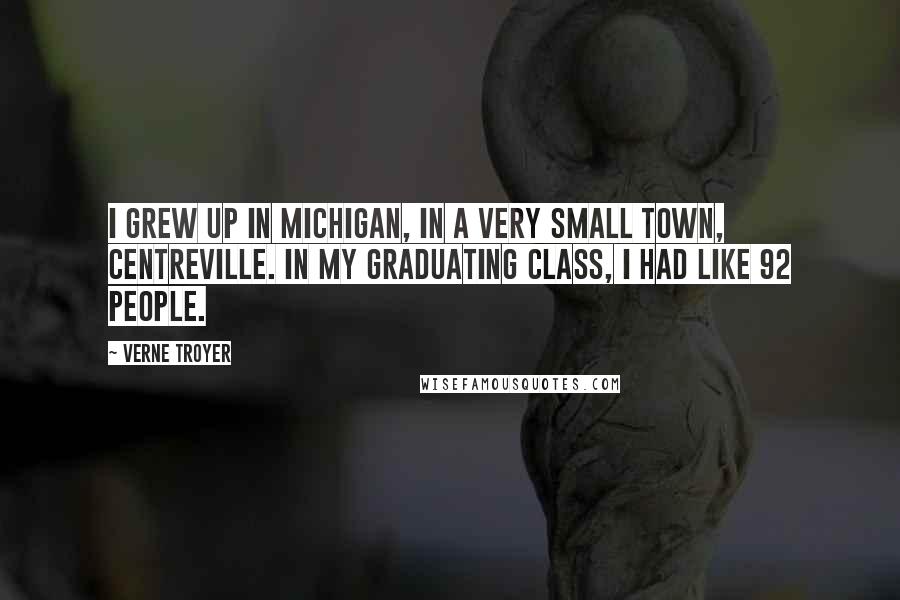 Verne Troyer Quotes: I grew up in Michigan, in a very small town, Centreville. In my graduating class, I had like 92 people.