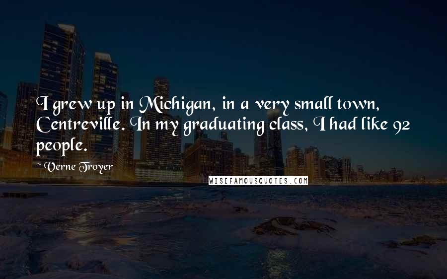 Verne Troyer Quotes: I grew up in Michigan, in a very small town, Centreville. In my graduating class, I had like 92 people.