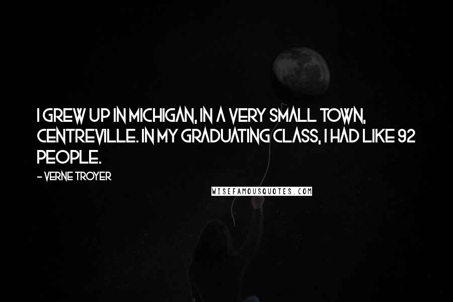 Verne Troyer Quotes: I grew up in Michigan, in a very small town, Centreville. In my graduating class, I had like 92 people.