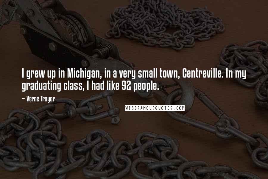 Verne Troyer Quotes: I grew up in Michigan, in a very small town, Centreville. In my graduating class, I had like 92 people.