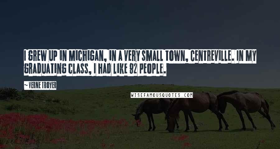 Verne Troyer Quotes: I grew up in Michigan, in a very small town, Centreville. In my graduating class, I had like 92 people.