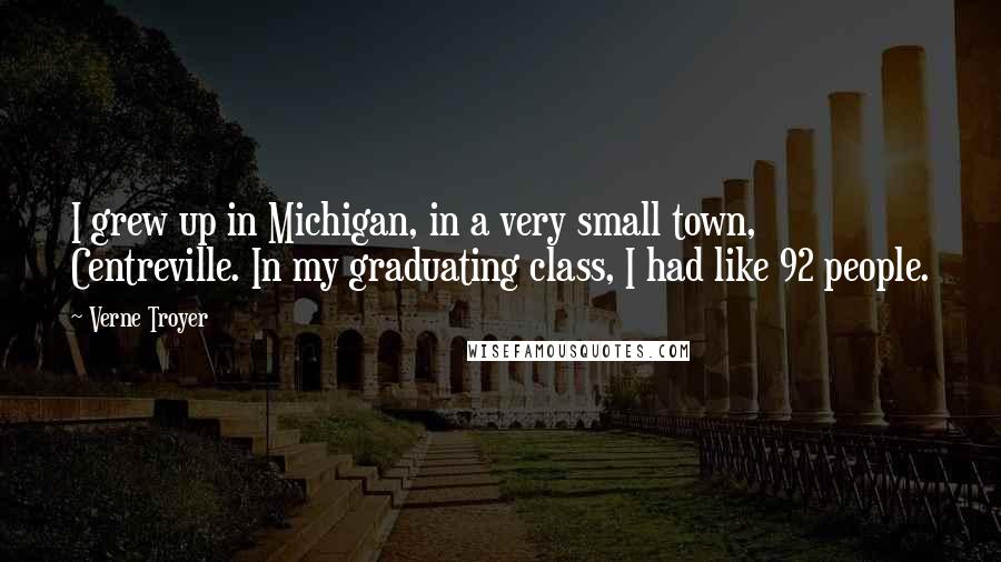 Verne Troyer Quotes: I grew up in Michigan, in a very small town, Centreville. In my graduating class, I had like 92 people.