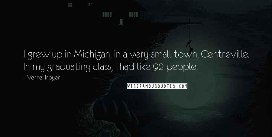 Verne Troyer Quotes: I grew up in Michigan, in a very small town, Centreville. In my graduating class, I had like 92 people.