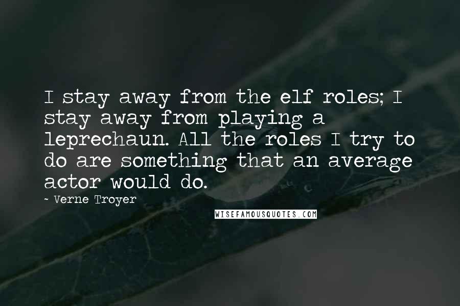 Verne Troyer Quotes: I stay away from the elf roles; I stay away from playing a leprechaun. All the roles I try to do are something that an average actor would do.