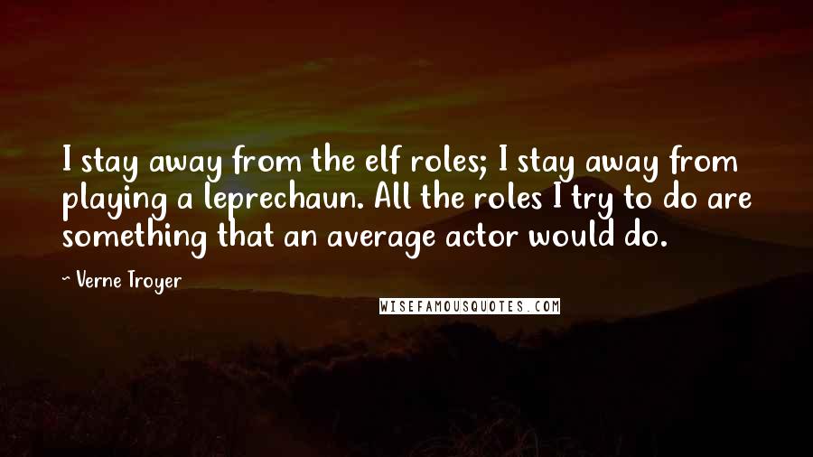 Verne Troyer Quotes: I stay away from the elf roles; I stay away from playing a leprechaun. All the roles I try to do are something that an average actor would do.