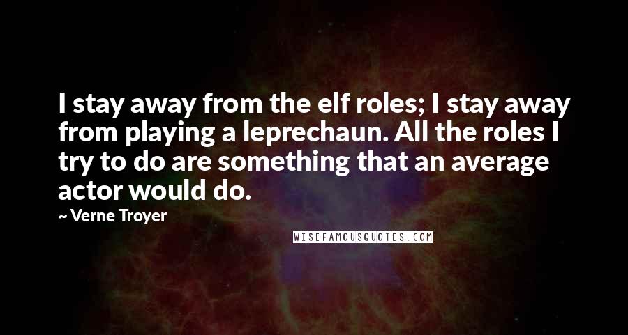 Verne Troyer Quotes: I stay away from the elf roles; I stay away from playing a leprechaun. All the roles I try to do are something that an average actor would do.