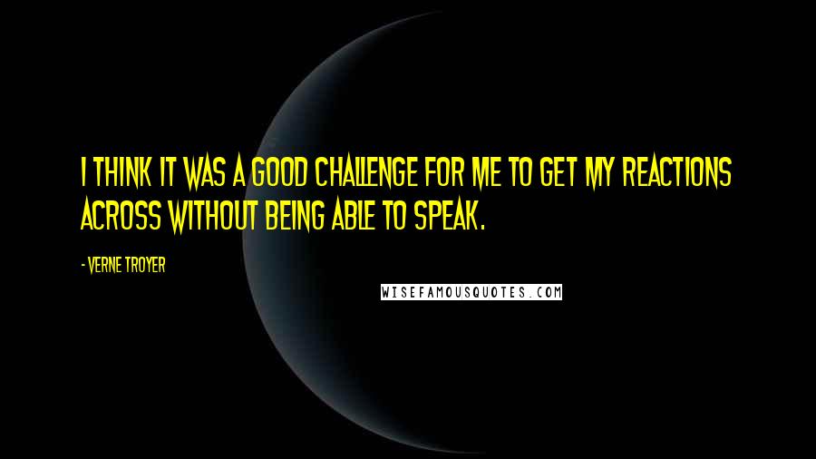 Verne Troyer Quotes: I think it was a good challenge for me to get my reactions across without being able to speak.