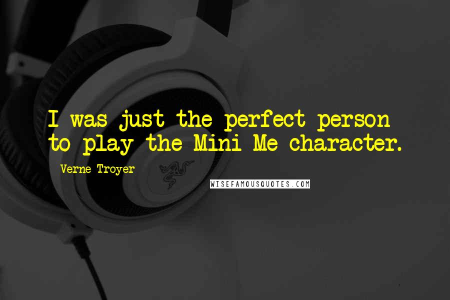 Verne Troyer Quotes: I was just the perfect person to play the Mini-Me character.