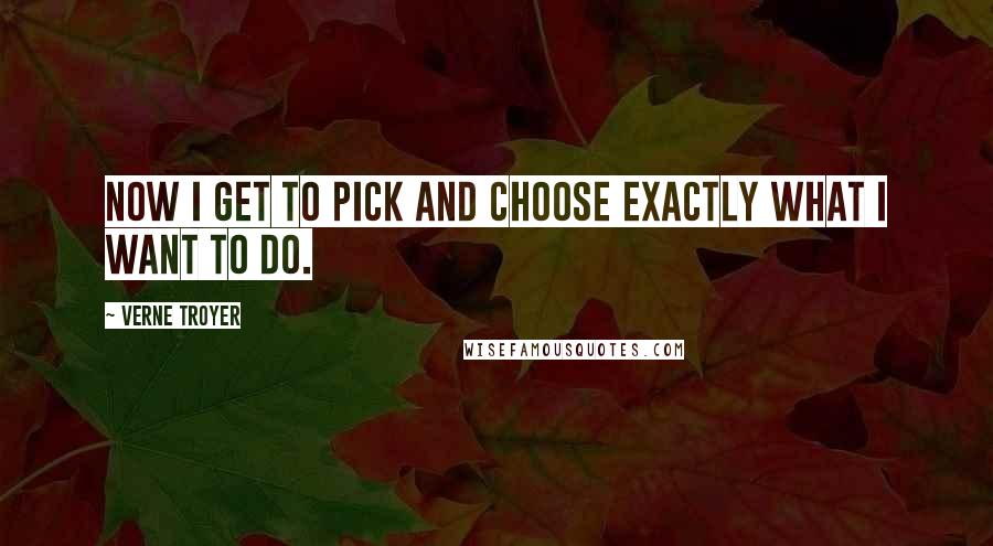 Verne Troyer Quotes: Now I get to pick and choose exactly what I want to do.