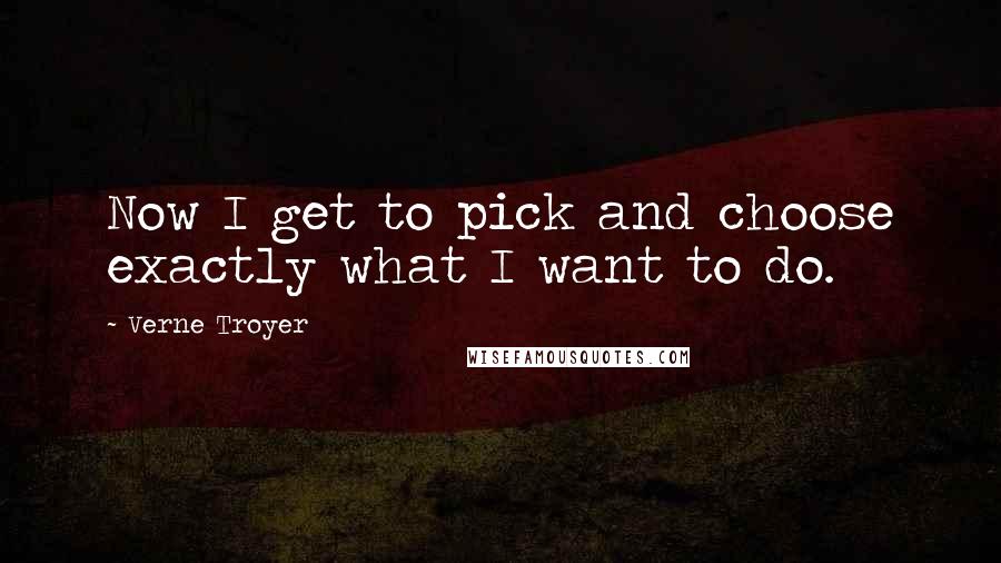 Verne Troyer Quotes: Now I get to pick and choose exactly what I want to do.