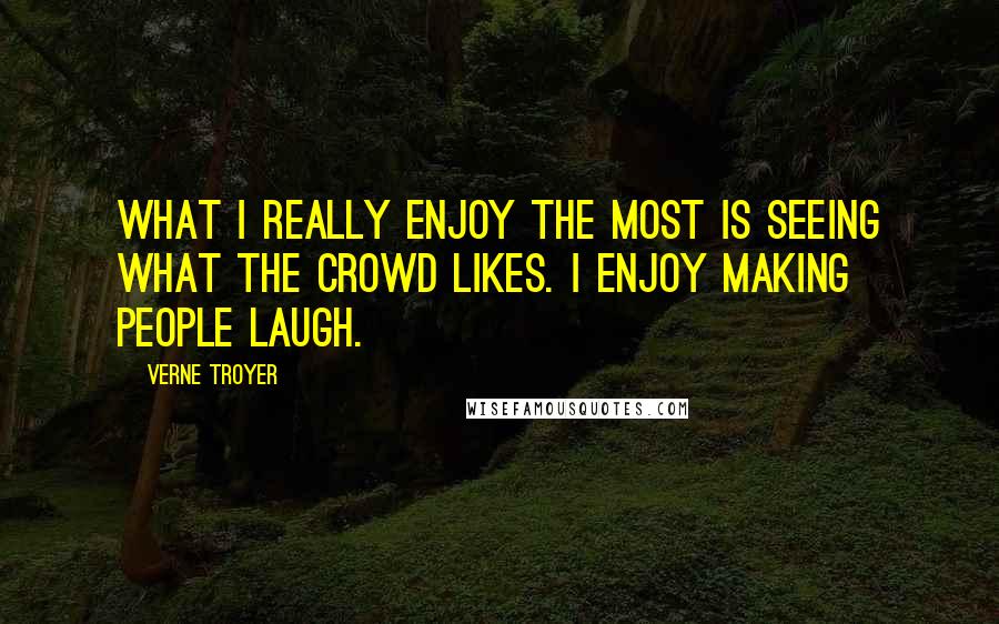 Verne Troyer Quotes: What I really enjoy the most is seeing what the crowd likes. I enjoy making people laugh.