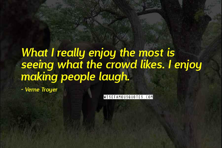 Verne Troyer Quotes: What I really enjoy the most is seeing what the crowd likes. I enjoy making people laugh.