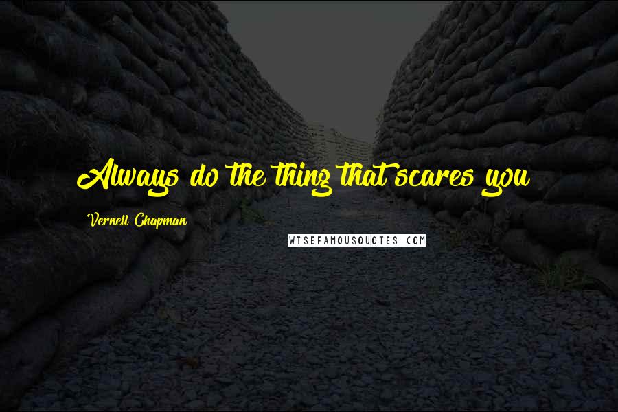 Vernell Chapman Quotes: Always do the thing that scares you!