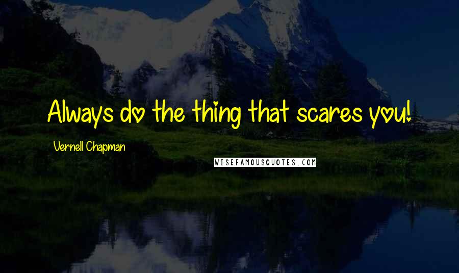 Vernell Chapman Quotes: Always do the thing that scares you!