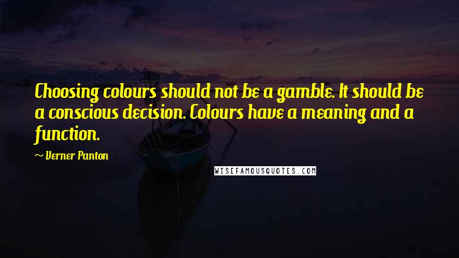 Verner Panton Quotes: Choosing colours should not be a gamble. It should be a conscious decision. Colours have a meaning and a function.